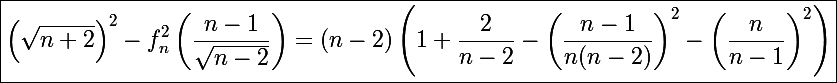 \Large\boxed{\left(\sqrt{n+2}\right)^2-f_n^2\left(\frac{n-1}{\sqrt{n-2}}\right)=(n-2)\left(1+\frac{2}{n-2}-\left(\frac{n-1}{n(n-2)}\right)^2-\left(\frac{n}{n-1}\right)^2\right)}